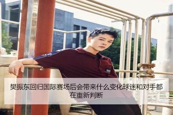 樊振东回归国际赛场后会带来什么变化球迷和对手都在重新判断