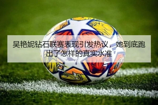 吴艳妮钻石联赛表现引发热议，她到底跑出了怎样的真实水准